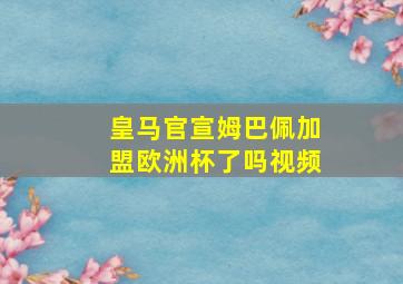 皇马官宣姆巴佩加盟欧洲杯了吗视频