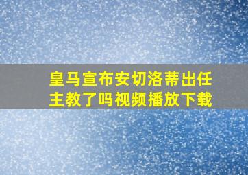 皇马宣布安切洛蒂出任主教了吗视频播放下载