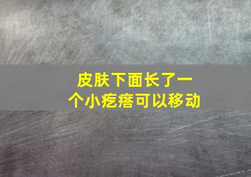 皮肤下面长了一个小疙瘩可以移动