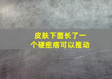 皮肤下面长了一个硬疙瘩可以推动