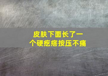 皮肤下面长了一个硬疙瘩按压不痛