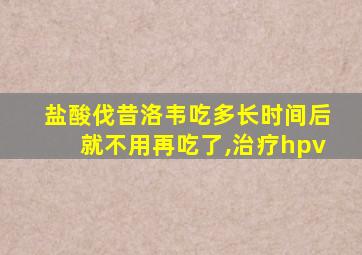 盐酸伐昔洛韦吃多长时间后就不用再吃了,治疗hpv