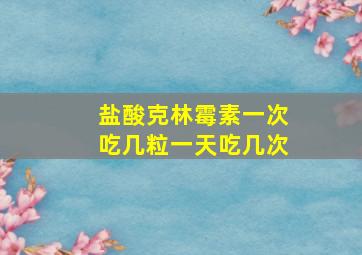 盐酸克林霉素一次吃几粒一天吃几次