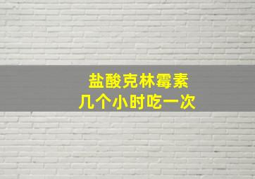 盐酸克林霉素几个小时吃一次