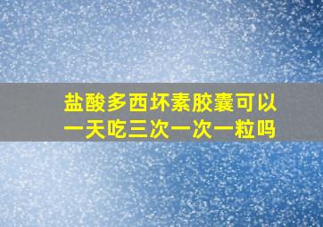 盐酸多西坏素胶囊可以一天吃三次一次一粒吗