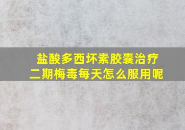 盐酸多西坏素胶囊治疗二期梅毒每天怎么服用呢