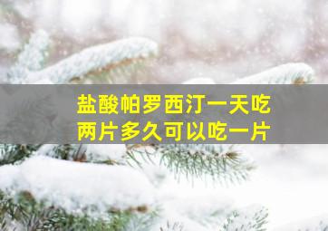 盐酸帕罗西汀一天吃两片多久可以吃一片