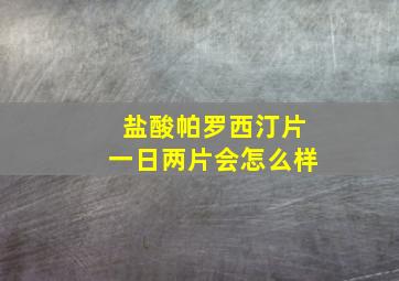 盐酸帕罗西汀片一日两片会怎么样