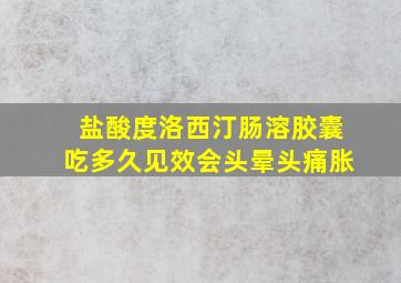 盐酸度洛西汀肠溶胶囊吃多久见效会头晕头痛胀