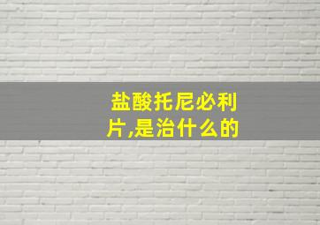 盐酸托尼必利片,是治什么的