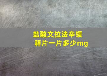 盐酸文拉法辛缓释片一片多少mg