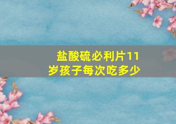 盐酸硫必利片11岁孩子每次吃多少