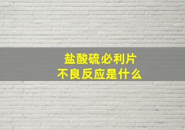 盐酸硫必利片不良反应是什么