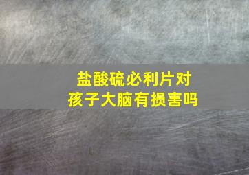 盐酸硫必利片对孩子大脑有损害吗