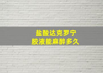 盐酸达克罗宁胶液能麻醉多久