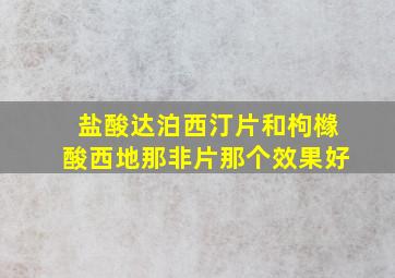 盐酸达泊西汀片和枸橼酸西地那非片那个效果好