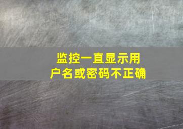 监控一直显示用户名或密码不正确