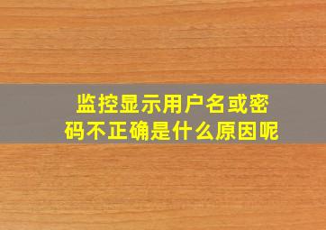 监控显示用户名或密码不正确是什么原因呢