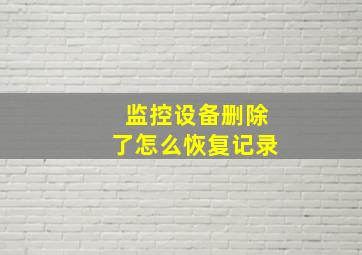 监控设备删除了怎么恢复记录