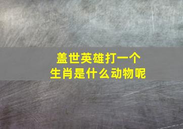 盖世英雄打一个生肖是什么动物呢