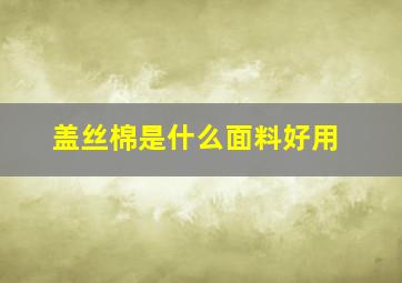 盖丝棉是什么面料好用