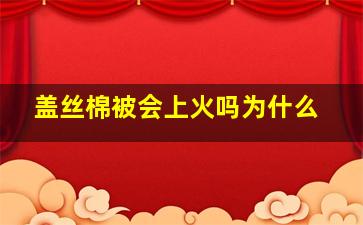 盖丝棉被会上火吗为什么