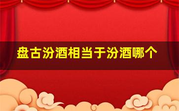 盘古汾酒相当于汾酒哪个