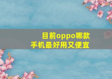 目前oppo哪款手机最好用又便宜