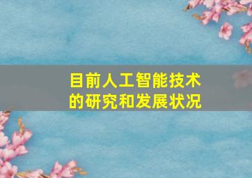 目前人工智能技术的研究和发展状况