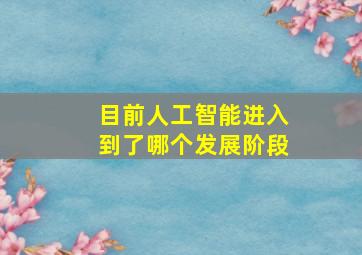 目前人工智能进入到了哪个发展阶段