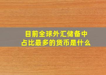 目前全球外汇储备中占比最多的货币是什么