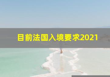 目前法国入境要求2021