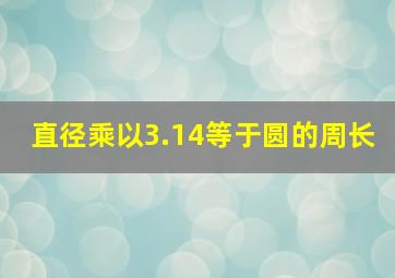 直径乘以3.14等于圆的周长