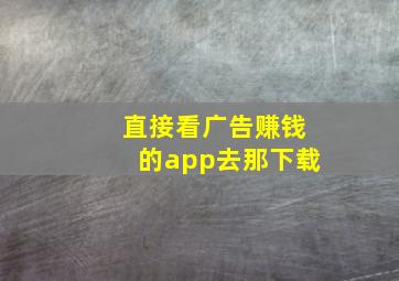 直接看广告赚钱的app去那下载