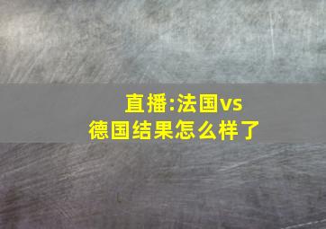 直播:法国vs德国结果怎么样了