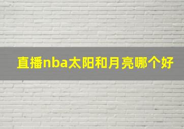 直播nba太阳和月亮哪个好