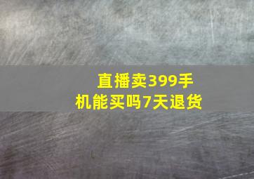 直播卖399手机能买吗7天退货