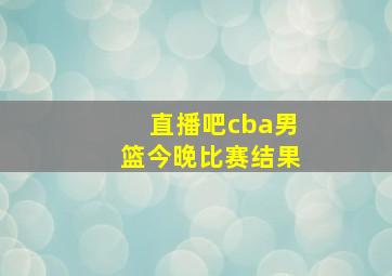 直播吧cba男篮今晚比赛结果