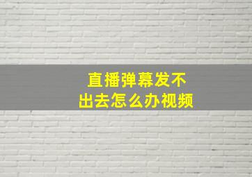 直播弹幕发不出去怎么办视频