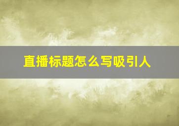 直播标题怎么写吸引人