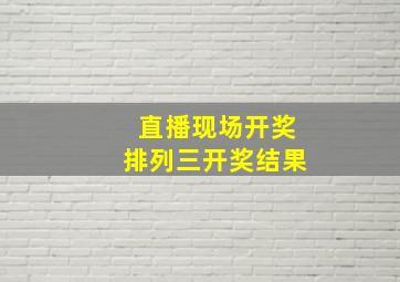 直播现场开奖排列三开奖结果