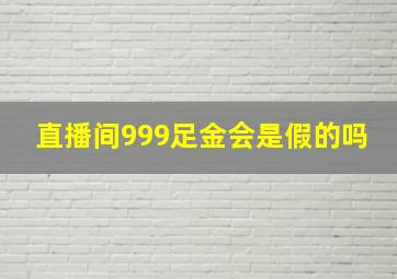 直播间999足金会是假的吗