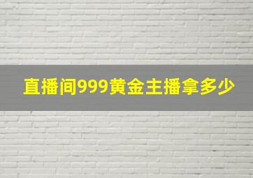 直播间999黄金主播拿多少