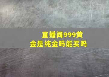 直播间999黄金是纯金吗能买吗