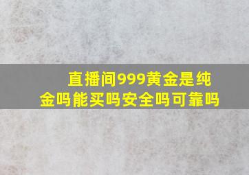 直播间999黄金是纯金吗能买吗安全吗可靠吗