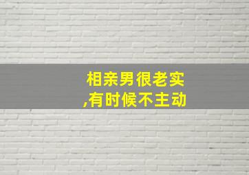 相亲男很老实,有时候不主动