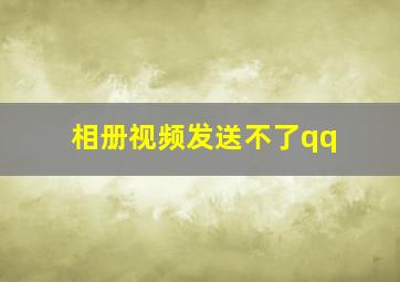 相册视频发送不了qq