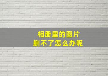 相册里的图片删不了怎么办呢