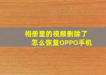 相册里的视频删除了怎么恢复OPPO手机