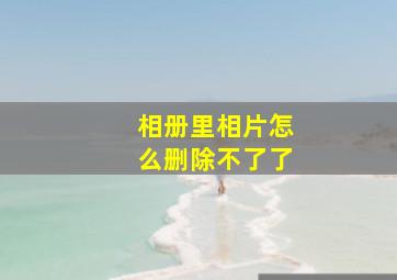 相册里相片怎么删除不了了